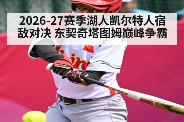 2026-27赛季湖人凯尔特人宿敌对决 东契奇塔图姆巅峰争霸（kaiyun）