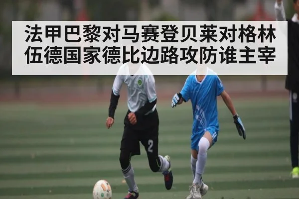 法甲巴黎对马赛登贝莱对格林伍德国家德比边路攻防谁主宰