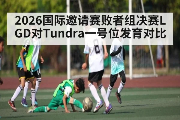 2026国际邀请赛败者组决赛LGD对Tundra一号位发育对比