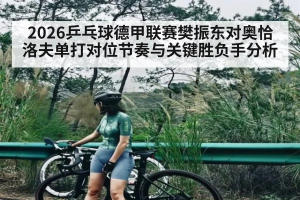 2026乒乓球德甲联赛樊振东对奥恰洛夫单打对位节奏与关键胜负手分析