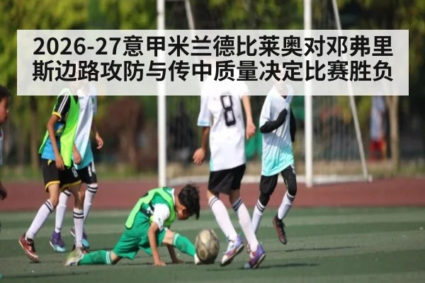 2026-27意甲米兰德比莱奥对邓弗里斯边路攻防与传中质量决定比赛胜负 - kaiyun